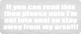 If you can read this then please note im not into anal so stay away from my arse!!! - Funny Car Decal/Sticker [Silver]