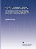 Why Not Government Currency?: A Reply To Ex-Governor Horace Boies of Iowa, Published in Moody's Magazine for June, 1907. Why Not A Central United States ... With A Request of the St. Louis Chapter of