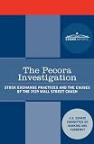 The Pecora Investigation: Stock Exchange Practices and the Causes of the 1929 Wall Street Crash by  U.S. Senate Committee on Banking and Currency