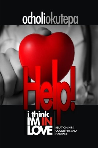 Help! I think I'm in love: relationships, courtships and marriage (Relationships and Marriage) (Volume 1), by Ocholi O Okutepa