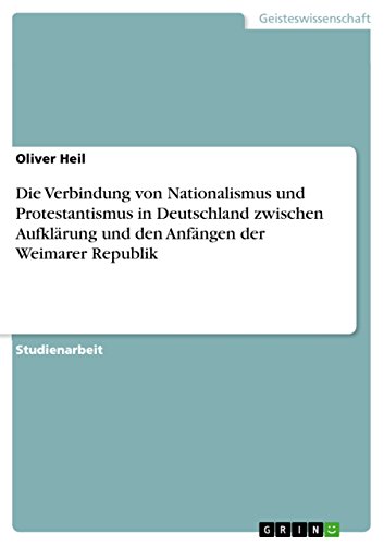 Die Verbindung von Nationalismus und Protestantismus in Deutschland zwischen Aufklärung und den Anfängen der Weimarer Republik (German Edition)