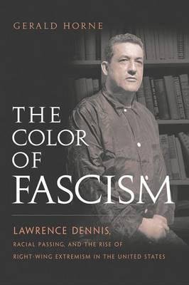 [(The Color of Fascism: Lawrence Dennis, Racial Passing, and the Rise of Right-Wing Extremism in the United States )] [Author: Gerald Horne] [Sep-2009]