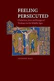 Feeling persecuted : Christians, Jews and images of violence in the Middle Ages