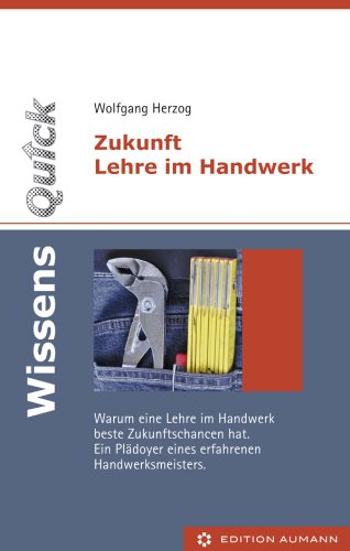 WissensQuick: Zukunft Lehre im Handwerk: Warum eine Lehre im Handwerk beste Zukunftschancen hat. Ein Plädoyer eines erfahrenen Handwerksmeisters. (German Edition)