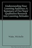 Understanding your learning audience : a summary of five years' qualitative research into learning attitudes
