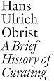 A Brief History of Curating: By Hans Ulrich Obrist (Documents)