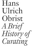 A Brief History of Curating: By Hans Ulrich Obrist (Documents)