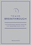4 A.M. Breakthrough: Unconventional Writing Exercises That Transform Your Fiction
