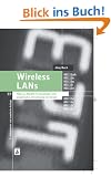 Wireless LANs: 802.11-WLAN-Technologie und praktische Umsetzung im Detail