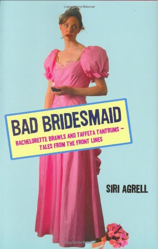 Bad Bridesmaid: Bachelorette Brawls and Taffeta Tantrums--Tales from the Front Lines, by Siri Agrell Bad Bridesmaid: Bachelorette Brawls and Taffeta Tantrums--Tales from the Front Lines, by Siri Agrell