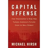 Capital Offense: How Washington's Wise Men Turned America's Future Over to Wall Street