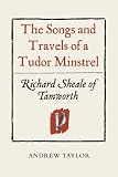 The songs and travels of a Tudor minstrel : Richard Sheale of Tamworth