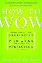 How to Wow: Proven Strategies for Presenting Your Ideas, Persuading Your Audience, and Perfecting Your Image