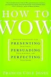 How to Wow: Proven Strategies for Presenting Your Ideas, Persuading Your Audience, and Perfecting Your Image