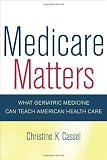 Medicare Matters: What Geriatric Medicine Can Teach American Health Care (California/Milbank Books on Health and the Public)