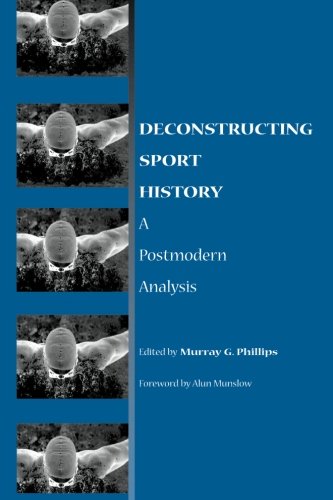 Deconstructing Sport History: A Postmodern Analysis (Suny Series on Sport, Culture, and Social Relations)