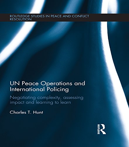 UN Peace Operations and International Policing: Negotiating Complexity, Assessing Impact and Learning to Learn (Routledge Studies in Peace and Conflict Resolution)