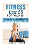 Fitness Over 50 for Women: Fitness, Diet and Weight Loss Tips to Shedding Fat and Keeping it Off (Exercise and Weight Loss Plan)