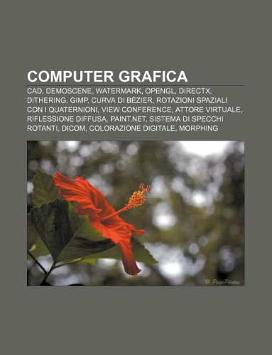 Computer grafica: CAD, Demoscene, Watermark, OpenGL, DirectX, Dithering, GIMP, Curva di Bézier, Rotazioni spaziali con i quaternioni (Italian Edition)
