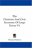 Books : The Christian And Civic Economy Of Large Towns V1