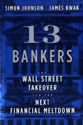 13 Bankers: The Wall Street Takeover and the Next Financial Meltdown