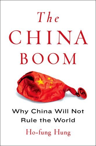 The China Boom: Why China Will Not Rule the World (Contemporary Asia in the World), by Ho-fung Hung The China Boom: Why China Will Not Rule the World (Contemporary Asia in the World), by Ho-fung Hung