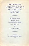 Byzantine literature as a distorting mirror : an inaugural lecture delivered before the University of Oxford on 21 May 1974