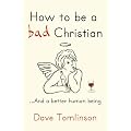 How to be a Bad Christian: .. and a Better Human Being