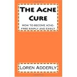 The Acne Cure: How to become acne-free simply and easily