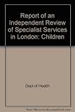 Report of an independent review of specialist services in London. Review of specialist childrens services
