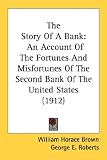 The Story Of A Bank: An Account Of The Fortunes And Misfortunes Of The Second Bank Of The United States (1912)