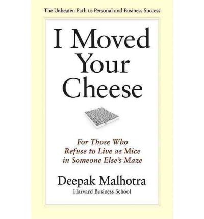 [(I Moved Your Cheese: For Those Who Refuse to Live as Mice in Someone Else's Maze )] [Author: Deepak Malhotra] [Sep-2011]