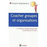 Coacher les groupes et les organisations : Avec la Th�orie Organisationnelle d'Eric Berne (TOB)par Fran�ois Vergonjeanne