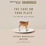 The Face on Your Plate: The Truth about Food