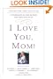 I Love You, Mom!: A Celebration of Our Mothers and Their Gifts to Us