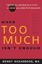 When Too Much Isn't Enough: Ending the Destructive Cycle of AD/HD and Addictive Behavior