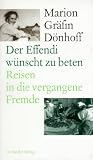Der Effendi w�nscht zu beten: Reisen in die vergangene Fremde - Marion Gr�fin D�nhoff