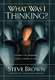 What Was I Thinking?: Things Ive Learned Since I Knew It All