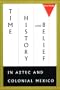 Time, History, and Belief in Aztec and Colonial Mexico