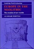 Europe in the Neolithic: The Creation of New Worlds (Cambridge World Archaeology)