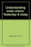 Understanding trade unions : yesterday & today