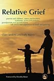 Relative Grief: Parents and Children, Sisters and Brothers, Husbands, Wives and Partners, Grandparents and Grandchildren Talk About Their Experience of Death and Grieving