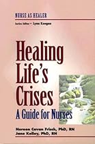 Healing Life's Crises: A Guide for Nurses: Nurse as Healer Series Healing Life's Crises: A Guide for Nurses: Nurse as Healer Series