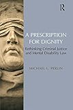 A prescription for dignity : rethinking criminal justice and mental disability law