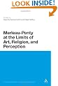 Merleau-ponty at the Limits of Art, Religion and Perception (Continuum Studies in Continental Philosophy)