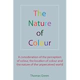 The Nature of Colour: A consideration of the perception of colour, the location of colour and the nature of the unperceived worldby Thomas Green