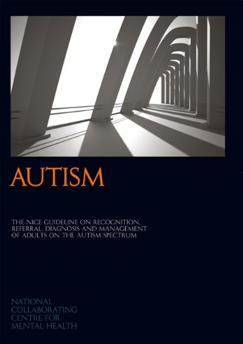 Autism:  The NICE Guideline on Recognition, Referral, Diagnosis and Management of Adults on the Autism Spectrum (National Clinical Guideline)
