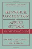 Behavioral Consultation in Applied Settings: An Individual Guide (Applied Clinical Psychology)