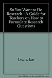 So you want to do research! : a guide of teachers on how to formulate research questions