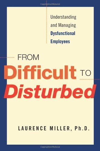 From Difficult to Disturbed Understanding and Managing Dysfunctional Employees by Miller Ph.D., Laurence [AMACOM,2007] [Hardcover]